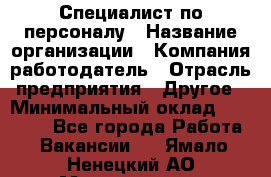 Специалист по персоналу › Название организации ­ Компания-работодатель › Отрасль предприятия ­ Другое › Минимальный оклад ­ 19 000 - Все города Работа » Вакансии   . Ямало-Ненецкий АО,Муравленко г.